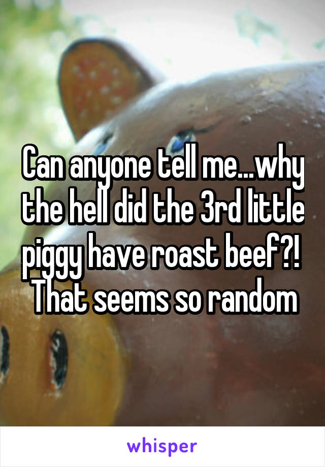 Can anyone tell me...why the hell did the 3rd little piggy have roast beef?!  That seems so random