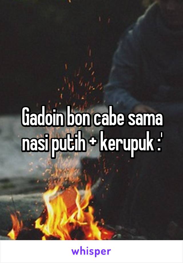 Gadoin bon cabe sama nasi putih + kerupuk :'