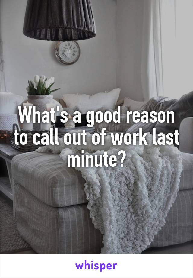 What's a good reason to call out of work last minute?