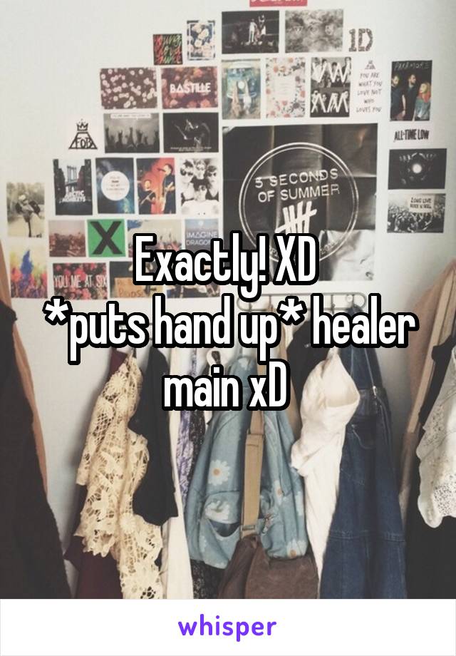 Exactly! XD 
*puts hand up* healer main xD 