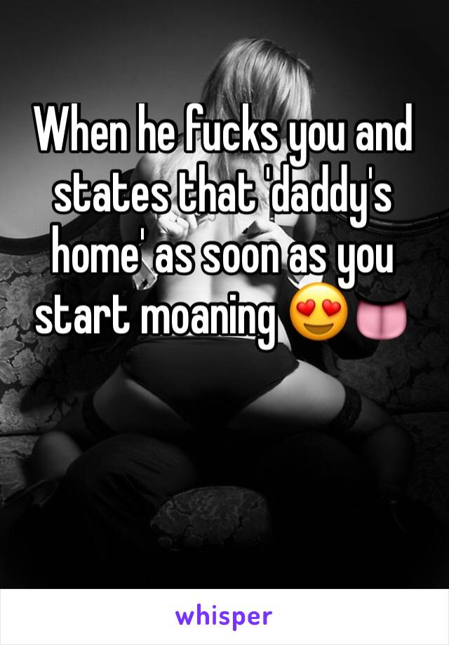 When he fucks you and states that 'daddy's home' as soon as you start moaning 😍👅