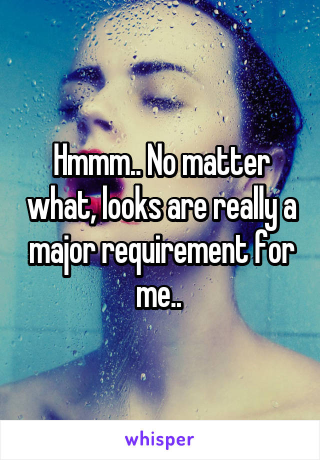 Hmmm.. No matter what, looks are really a major requirement for me.. 