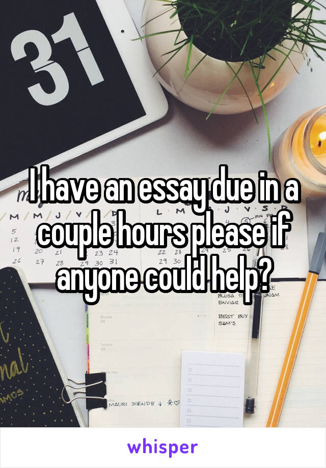 I have an essay due in a couple hours please if anyone could help?