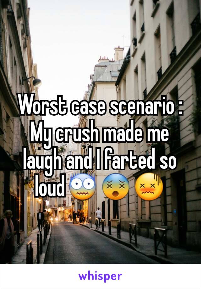 Worst case scenario :
My crush made me laugh and I farted so loud😨😵😖