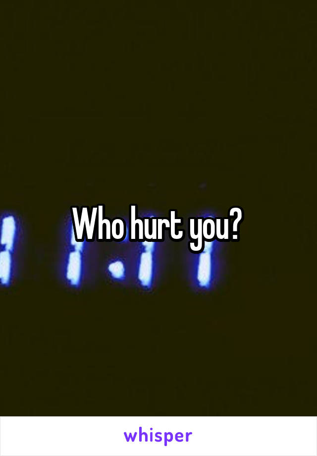 Who hurt you? 