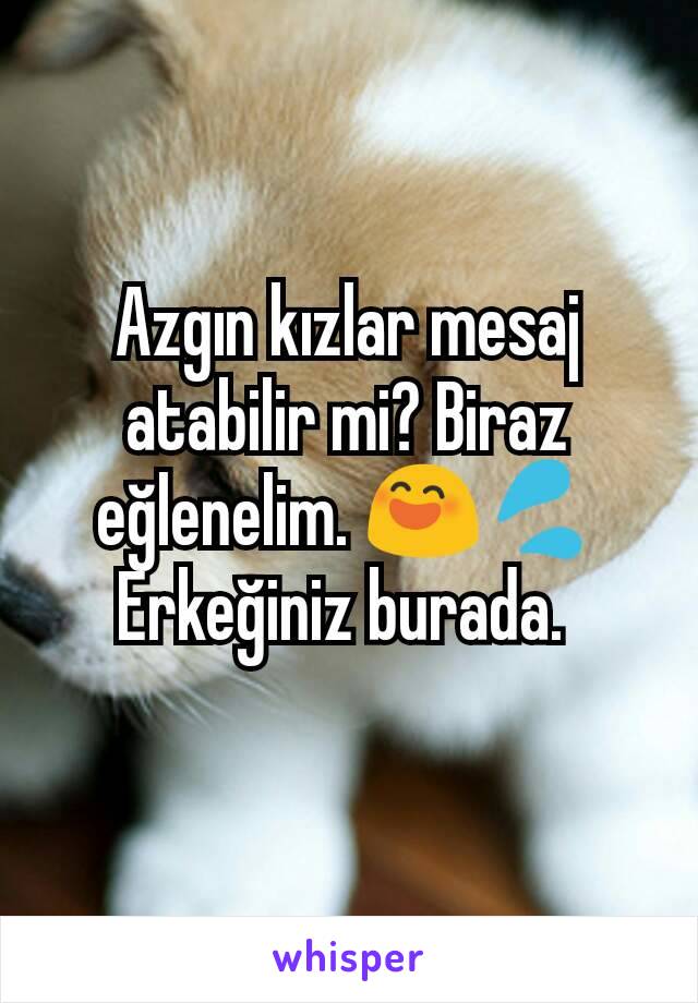 Azgın kızlar mesaj atabilir mi? Biraz eğlenelim. 😄💦Erkeğiniz burada. 
