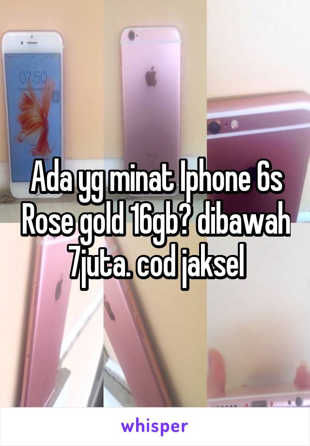 Ada yg minat Iphone 6s Rose gold 16gb? dibawah 7juta. cod jaksel