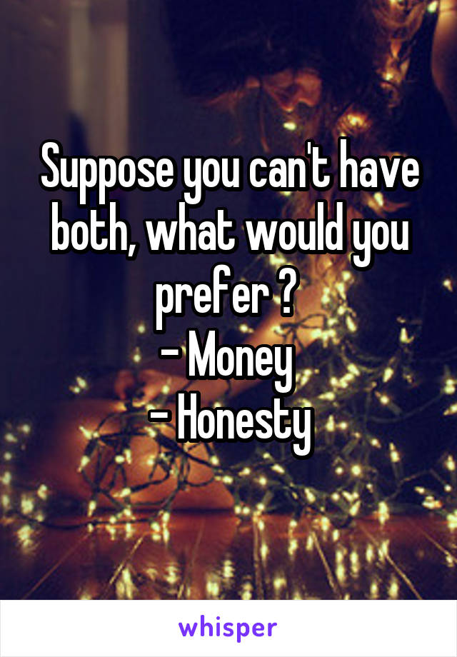 Suppose you can't have both, what would you prefer ? 
- Money 
- Honesty
