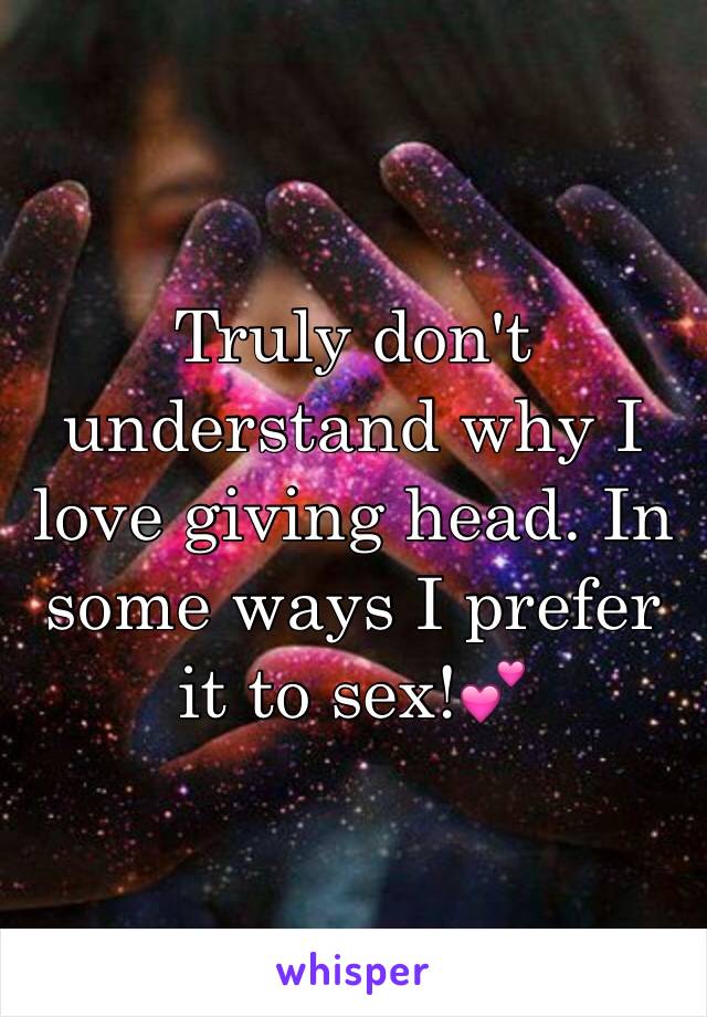 Truly don't understand why I love giving head. In some ways I prefer it to sex!💕