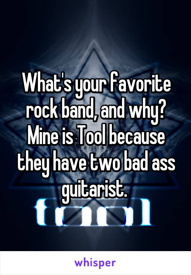 What's your favorite rock band, and why? Mine is Tool because they have two bad ass guitarist. 