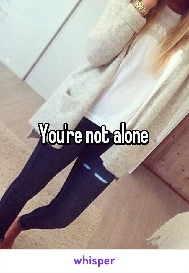 You're not alone 