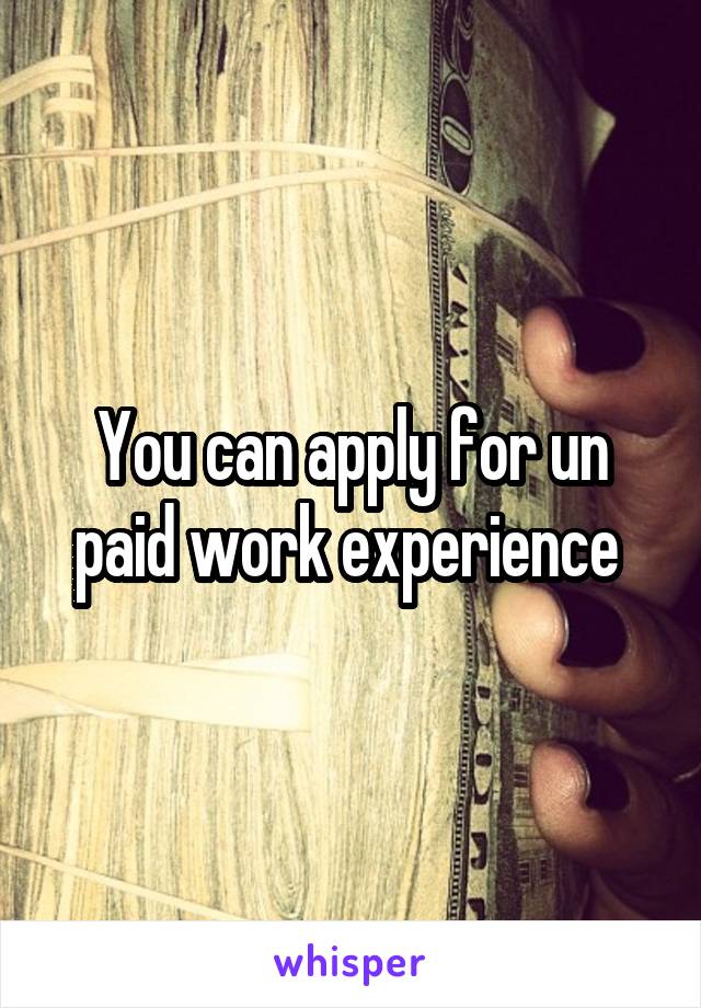 You can apply for un paid work experience 