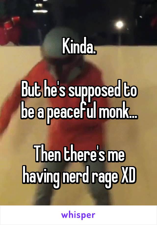 Kinda.

But he's supposed to be a peaceful monk...

Then there's me having nerd rage XD