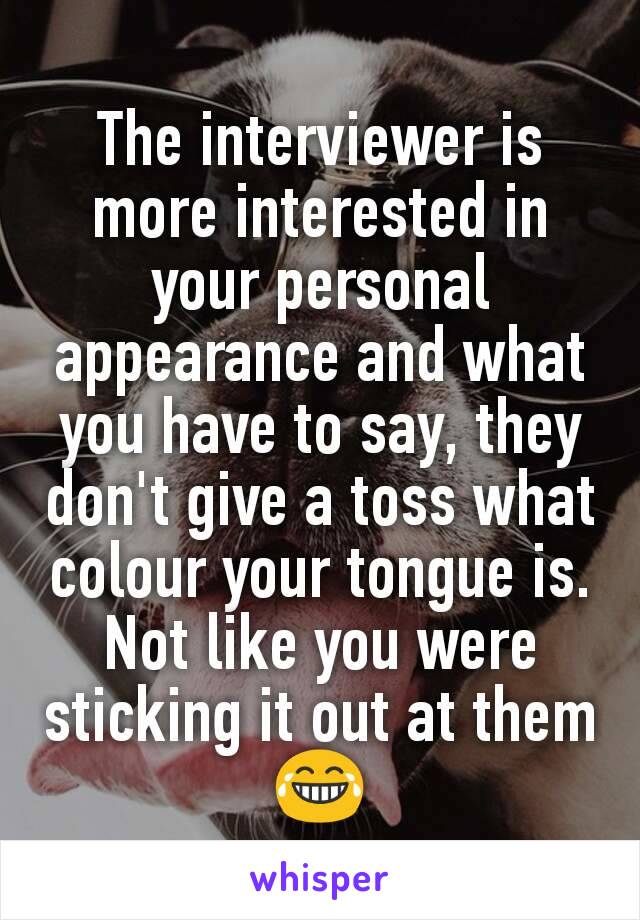 The interviewer is more interested in your personal appearance and what you have to say, they don't give a toss what colour your tongue is. Not like you were sticking it out at them 😂