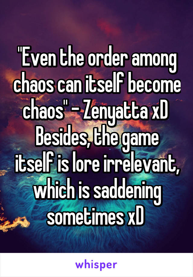 "Even the order among chaos can itself become chaos" - Zenyatta xD 
Besides, the game itself is lore irrelevant, which is saddening sometimes xD 