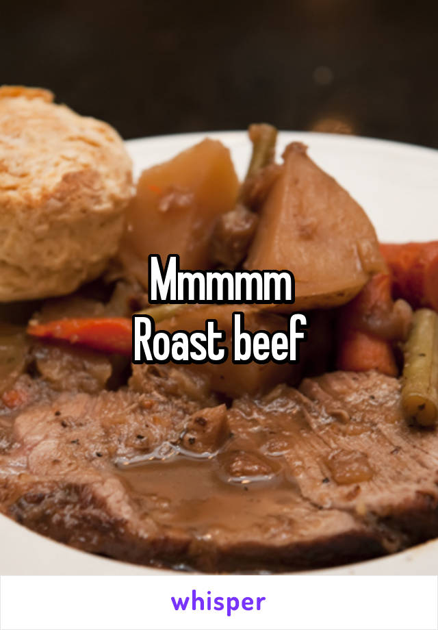 Mmmmm
Roast beef