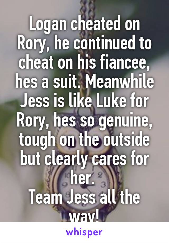 Logan cheated on Rory, he continued to cheat on his fiancee, hes a suit. Meanwhile Jess is like Luke for Rory, hes so genuine, tough on the outside but clearly cares for her. 
Team Jess all the way!