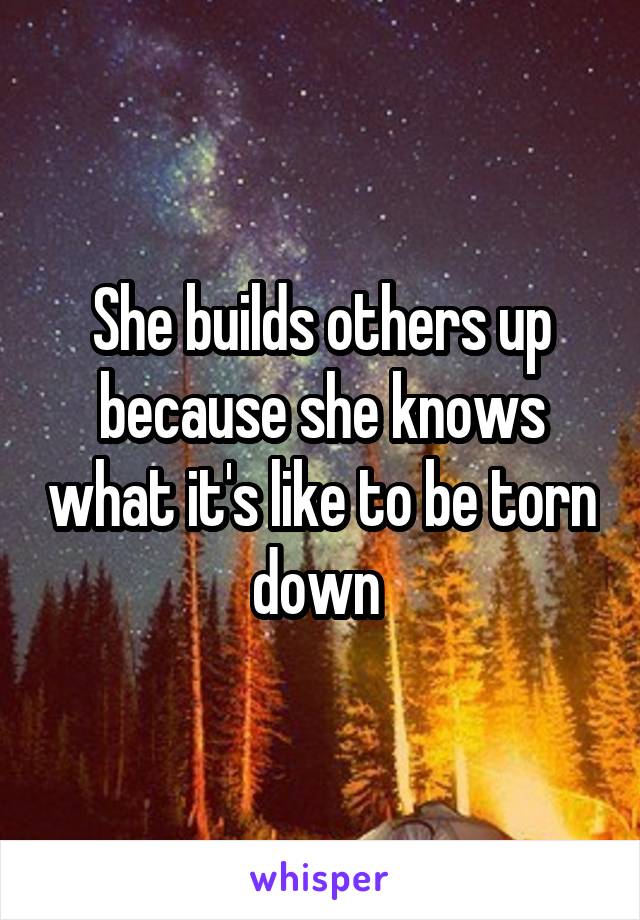 She builds others up because she knows what it's like to be torn down 