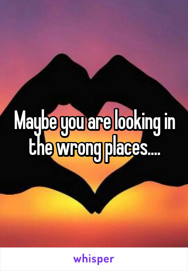 Maybe you are looking in the wrong places....