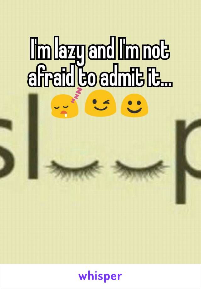 I'm lazy and I'm not afraid to admit it...😴😉☺