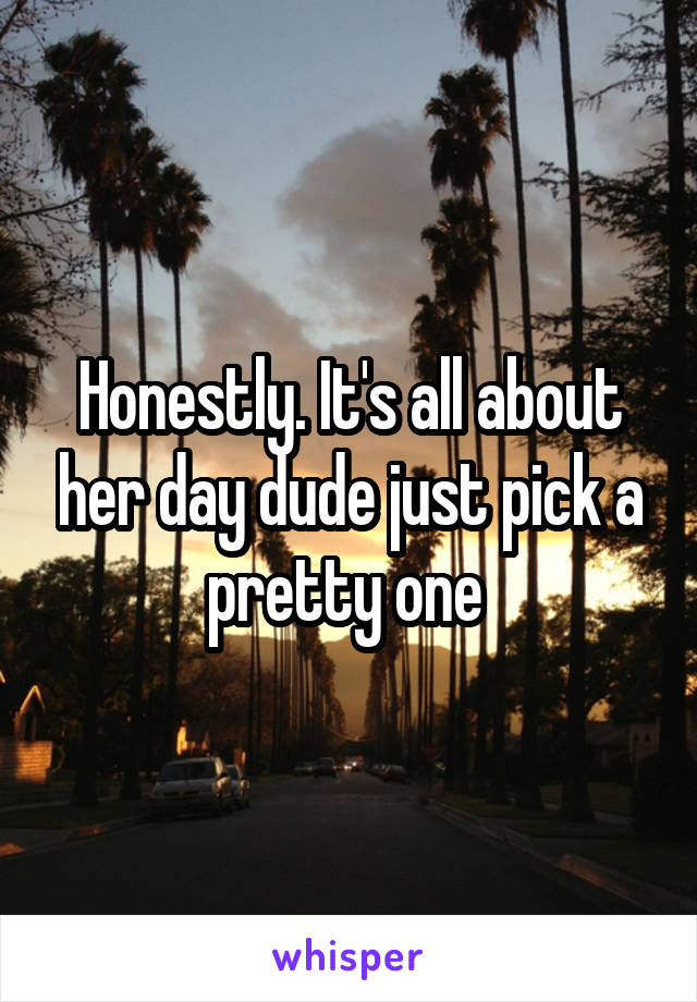 Honestly. It's all about her day dude just pick a pretty one 