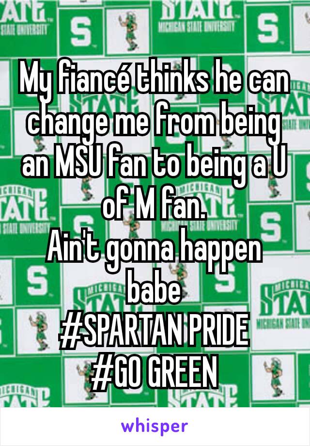 My fiancé thinks he can change me from being an MSU fan to being a U of M fan.
Ain't gonna happen babe
#SPARTAN PRIDE
#GO GREEN