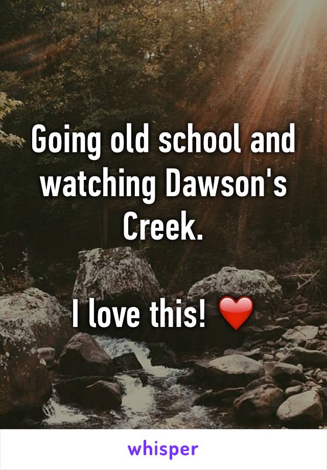 Going old school and watching Dawson's Creek.

I love this! ❤️