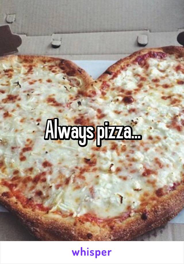 Always pizza...