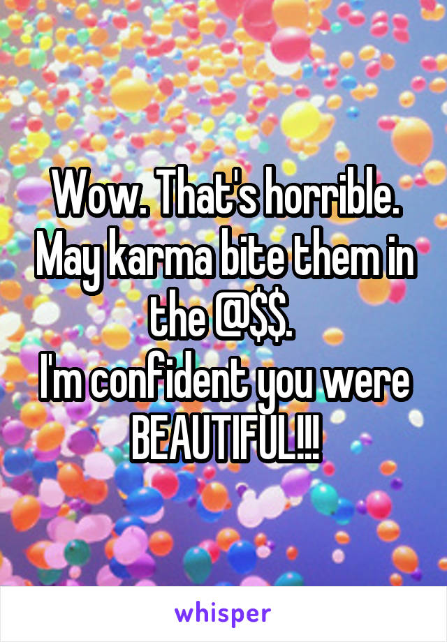 Wow. That's horrible. May karma bite them in the @$$. 
I'm confident you were BEAUTIFUL!!!