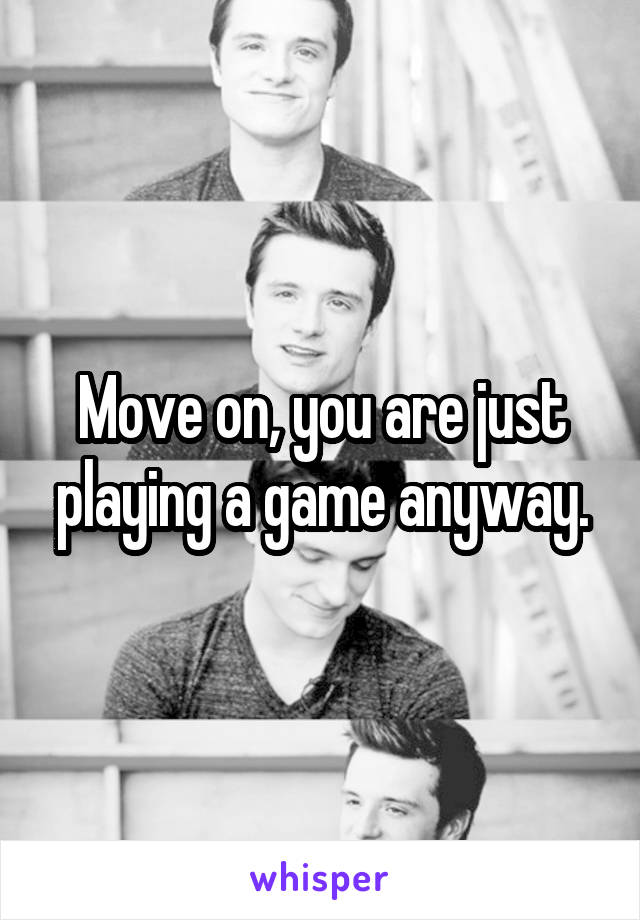 Move on, you are just playing a game anyway.