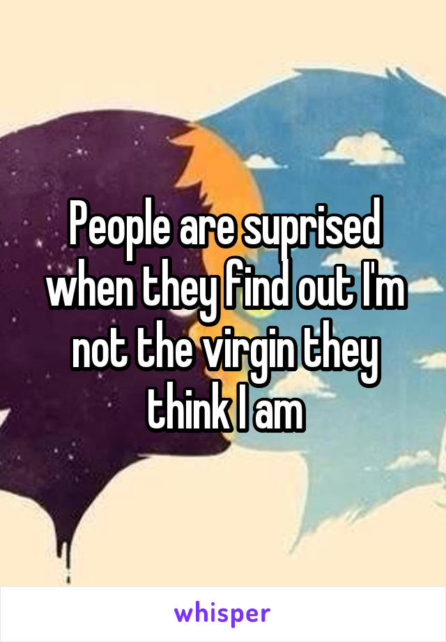 People are suprised when they find out I'm not the virgin they think I am