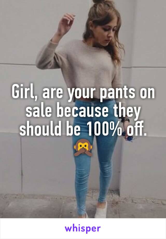 Girl, are your pants on sale because they should be 100% off. 🙊