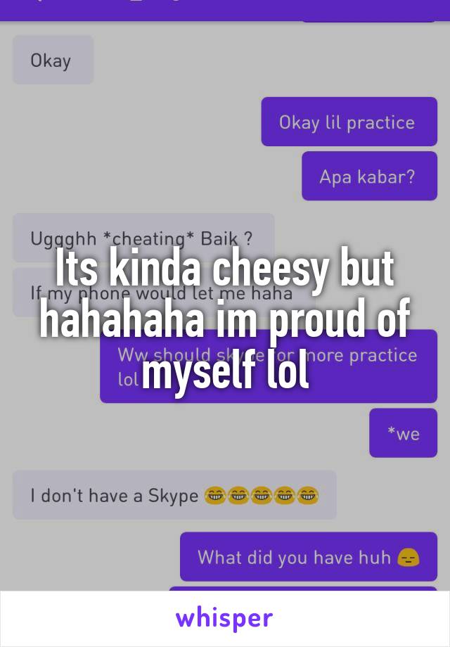 Its kinda cheesy but hahahaha im proud of myself lol