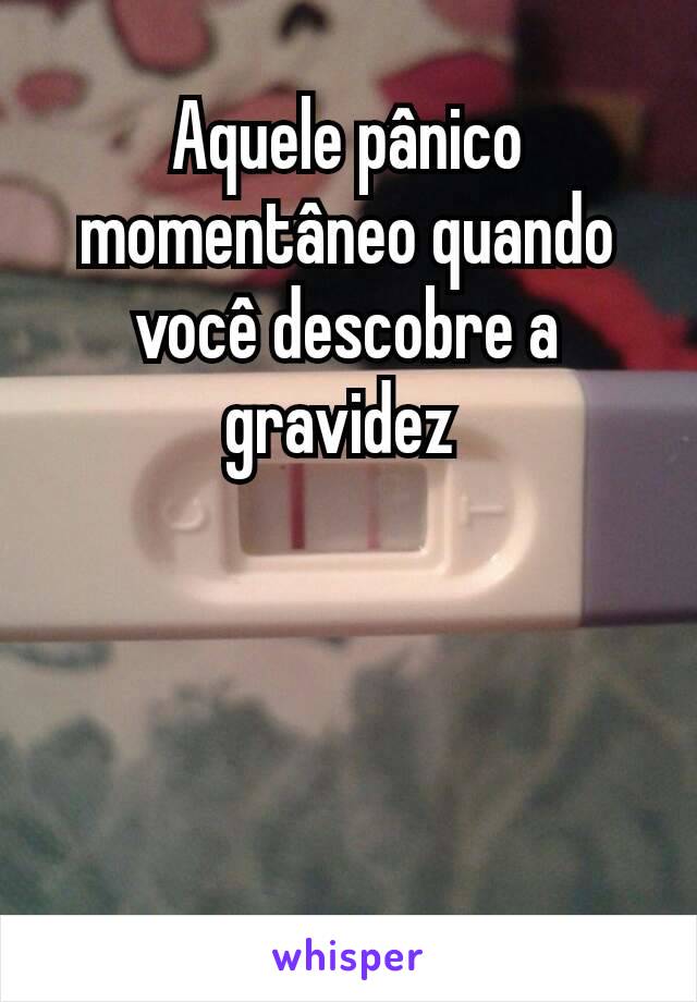 Aquele pânico momentâneo quando você descobre a gravidez 