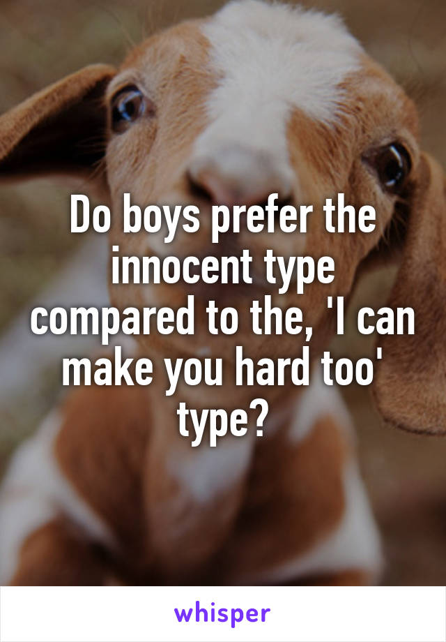 Do boys prefer the innocent type compared to the, 'I can make you hard too' type?