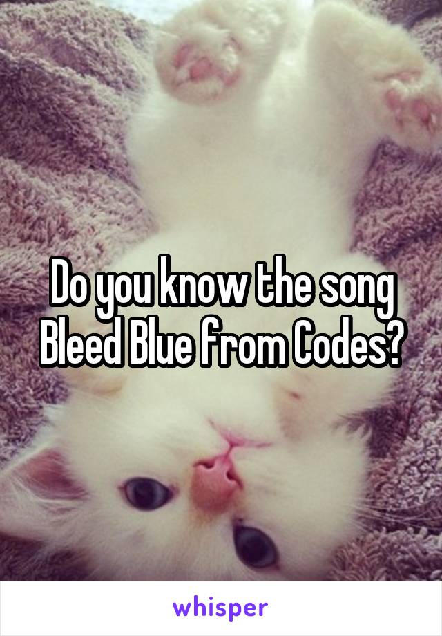 Do you know the song Bleed Blue from Codes?