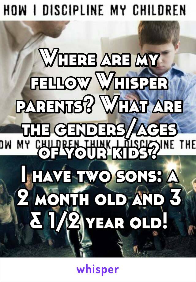 Where are my fellow Whisper parents? What are the genders/ages of your kids?
I have two sons: a 2 month old and 3 & 1/2 year old!