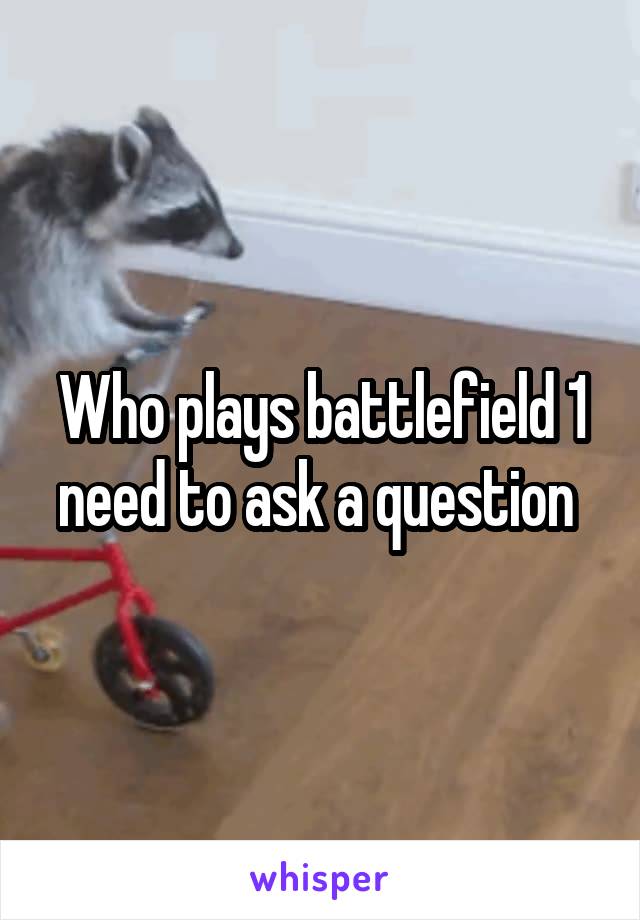 Who plays battlefield 1 need to ask a question 