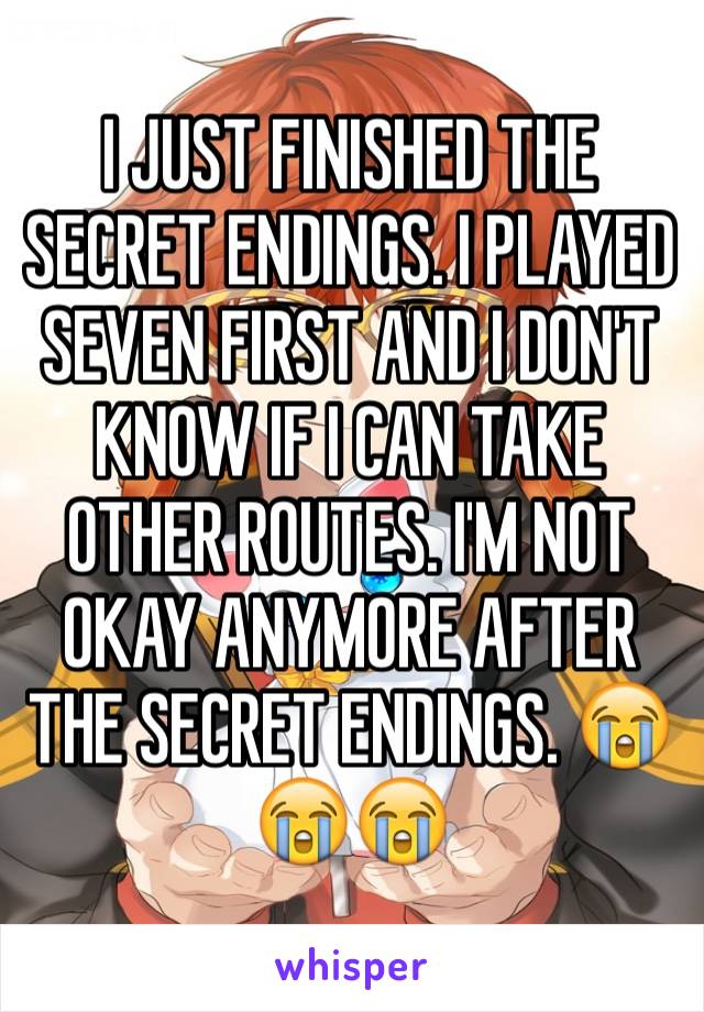 I JUST FINISHED THE SECRET ENDINGS. I PLAYED SEVEN FIRST AND I DON'T KNOW IF I CAN TAKE OTHER ROUTES. I'M NOT OKAY ANYMORE AFTER THE SECRET ENDINGS. 😭😭😭