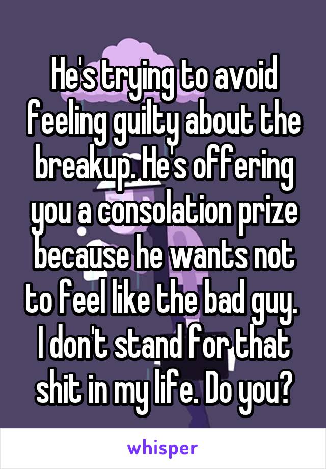 He's trying to avoid feeling guilty about the breakup. He's offering you a consolation prize because he wants not to feel like the bad guy. 
I don't stand for that shit in my life. Do you?