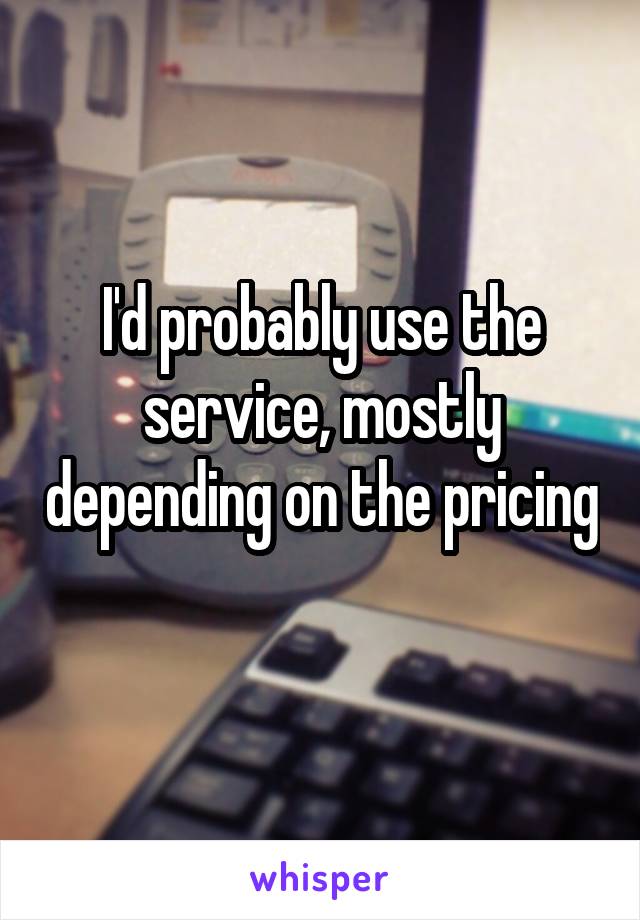 I'd probably use the service, mostly depending on the pricing 