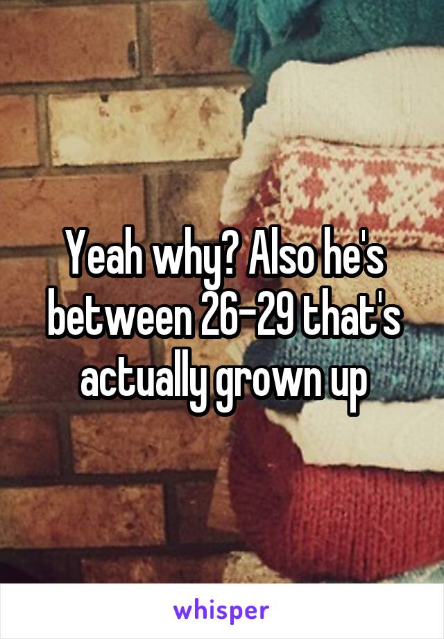 Yeah why? Also he's between 26-29 that's actually grown up