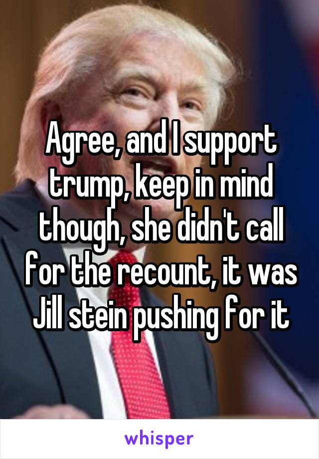 Agree, and I support trump, keep in mind though, she didn't call for the recount, it was Jill stein pushing for it