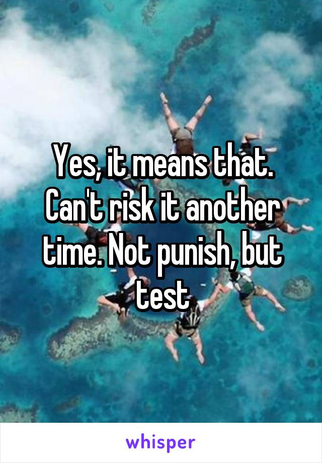 Yes, it means that. Can't risk it another time. Not punish, but test