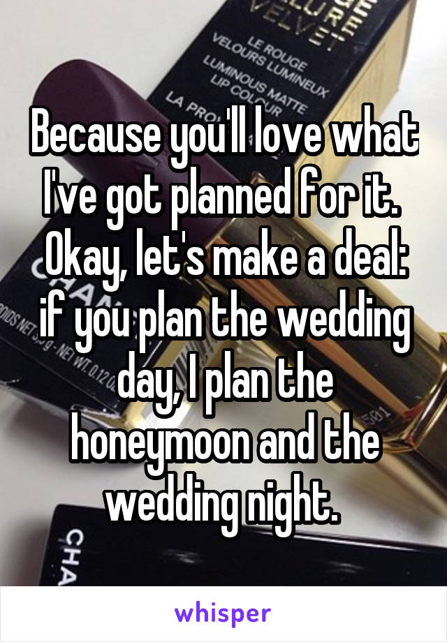 Because you'll love what I've got planned for it. 
Okay, let's make a deal: if you plan the wedding day, I plan the honeymoon and the wedding night. 