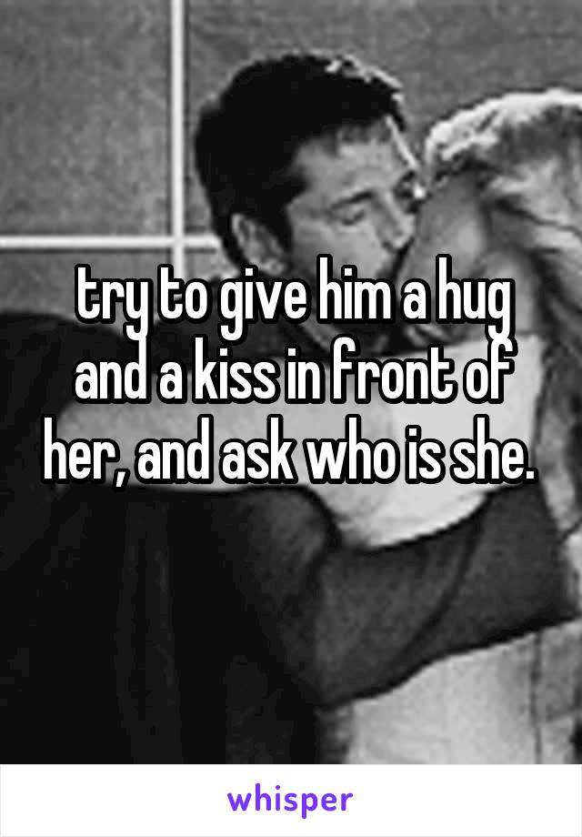 try to give him a hug and a kiss in front of her, and ask who is she. 
