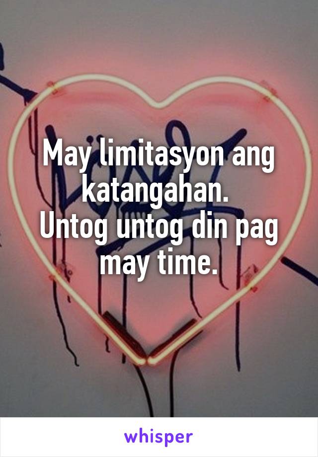 May limitasyon ang katangahan. 
Untog untog din pag may time.
