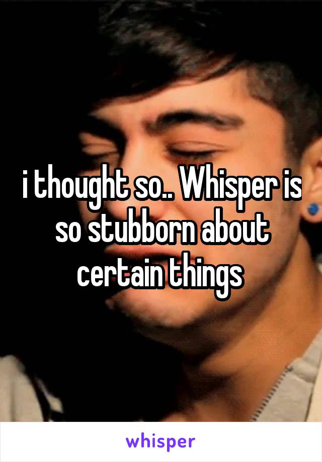 i thought so.. Whisper is so stubborn about certain things 