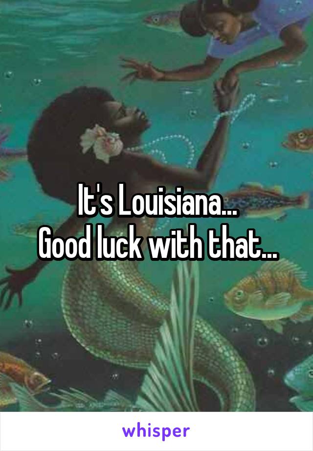 It's Louisiana...
Good luck with that...