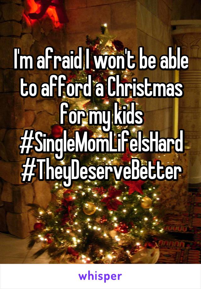 I'm afraid I won't be able to afford a Christmas for my kids
#SingleMomLifeIsHard
#TheyDeserveBetter

